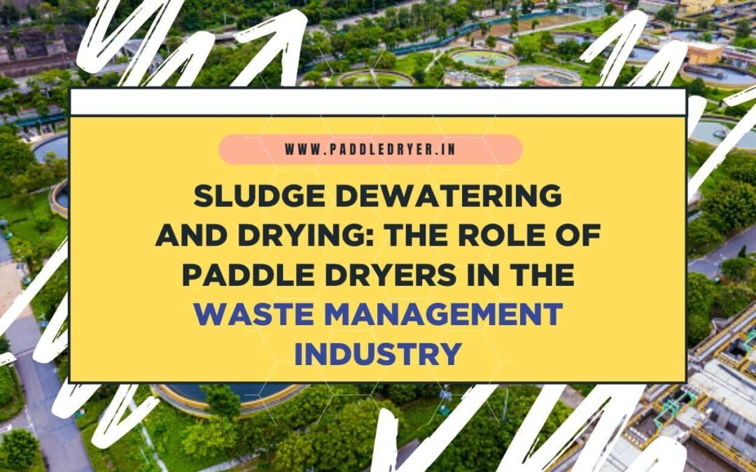 Sludge Dewatering and Drying: The Role of Paddle Dryers in the Waste Management Industry